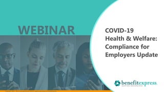 Copyright 2020 – Not to be reproduced without express permission of benefitexpress
COVID-19
Health & Welfare:
Compliance for
Employers Update
WEBINAR
 
