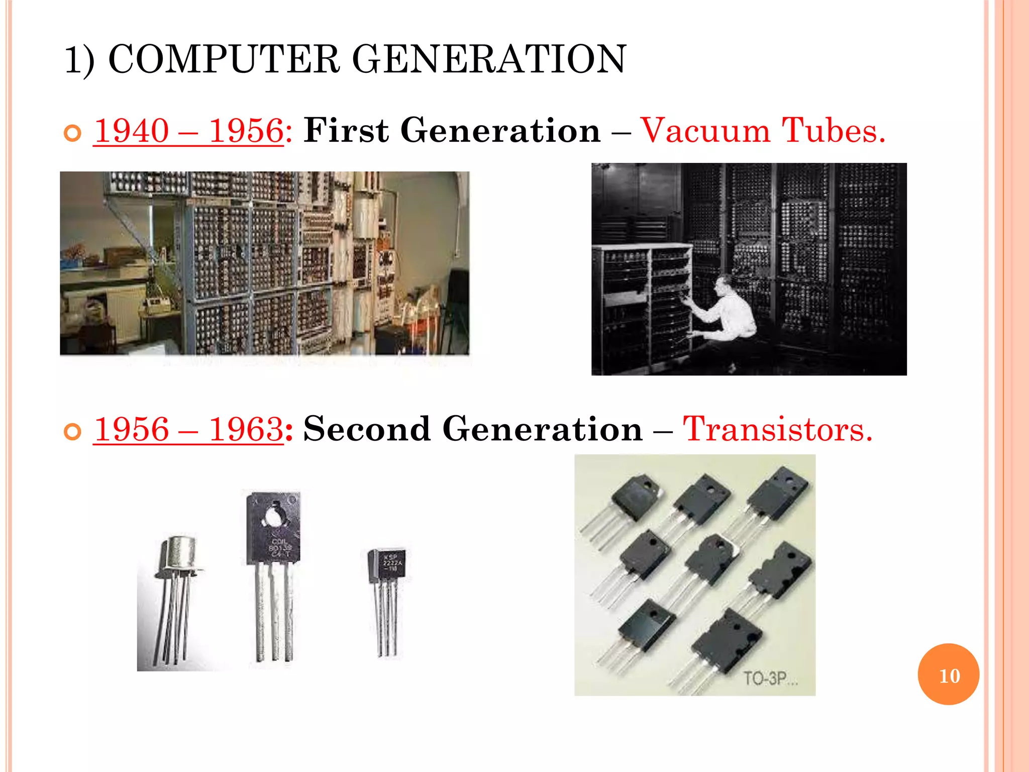 1) COMPUTER GENERATION
 1940 – 1956: First Generation – Vacuum Tubes.
 1956 – 1963: Second Generation – Transistors.
10
 
