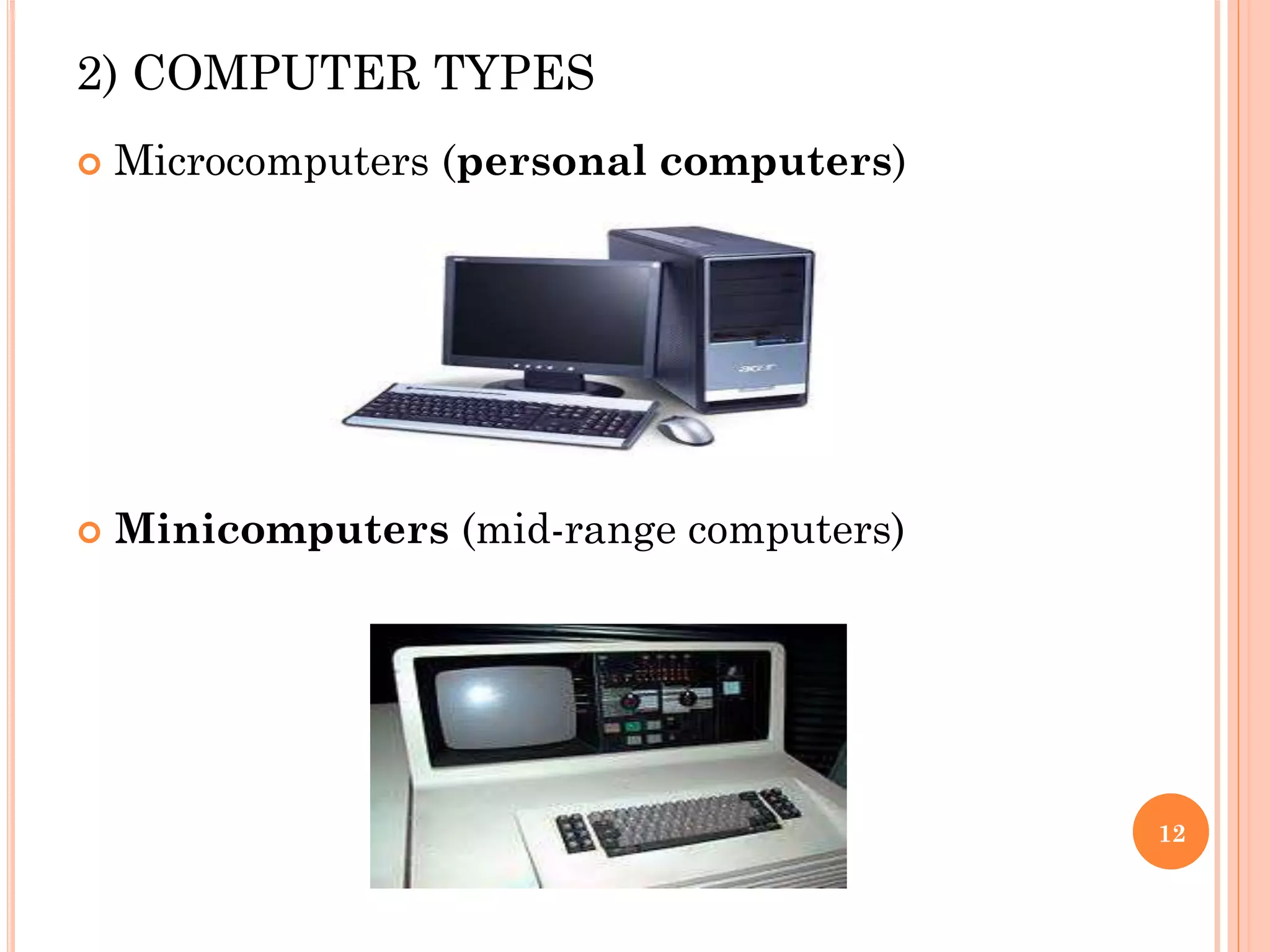 2) COMPUTER TYPES
 Microcomputers (personal computers)
 Minicomputers (mid-range computers)
12
 