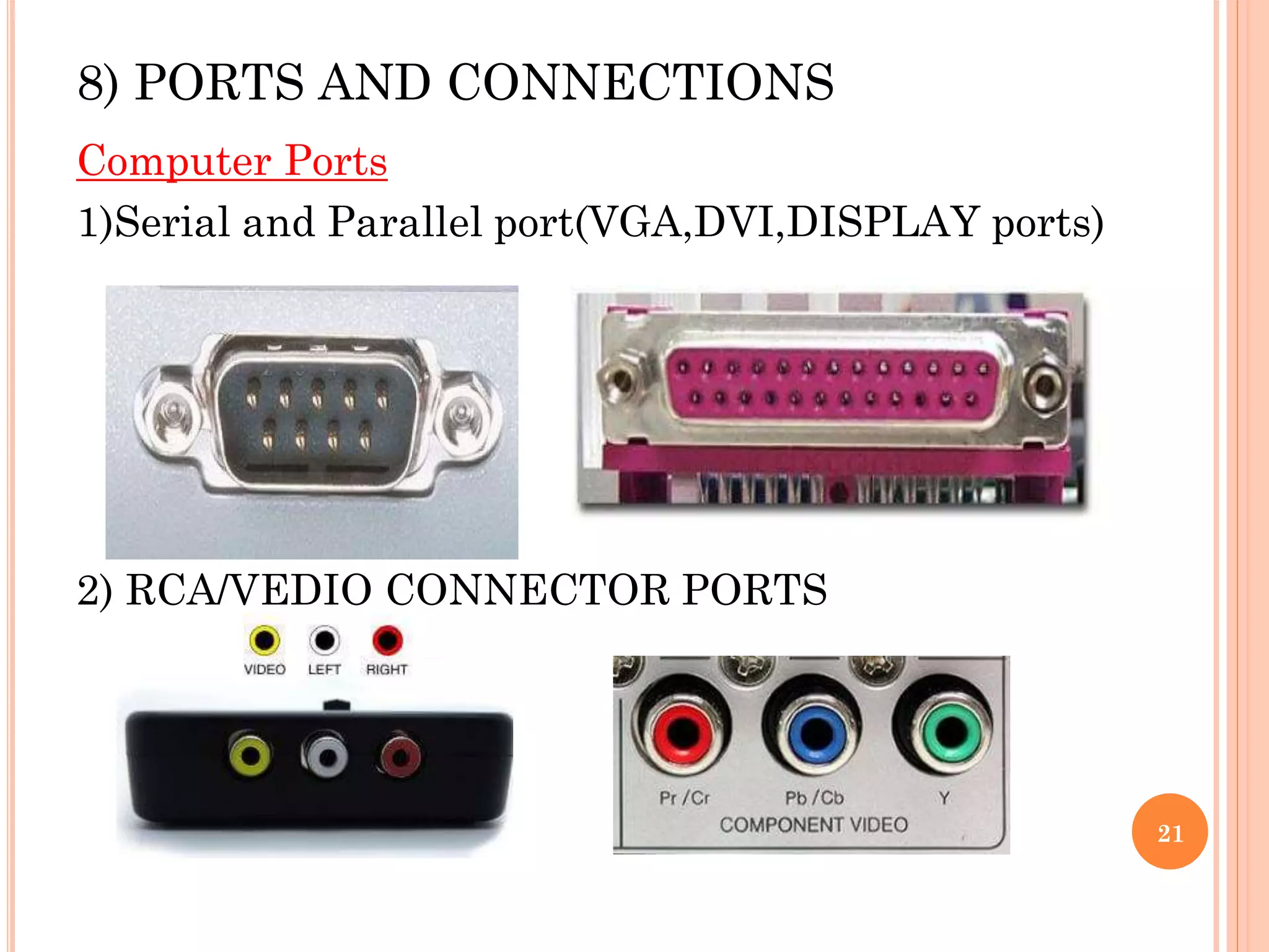 8) PORTS AND CONNECTIONS
Computer Ports
1)Serial and Parallel port(VGA,DVI,DISPLAY ports)
2) RCA/VEDIO CONNECTOR PORTS
21
 