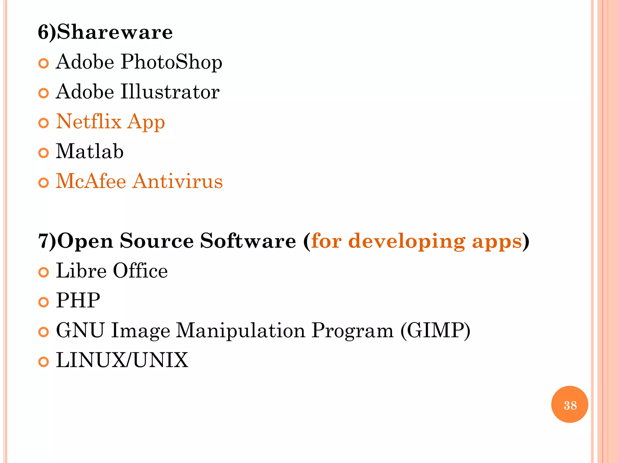 6)Shareware
 Adobe PhotoShop
 Adobe Illustrator
 Netflix App
 Matlab
 McAfee Antivirus
7)Open Source Software (for developing apps)
 Libre Office
 PHP
 GNU Image Manipulation Program (GIMP)
 LINUX/UNIX
38
 
