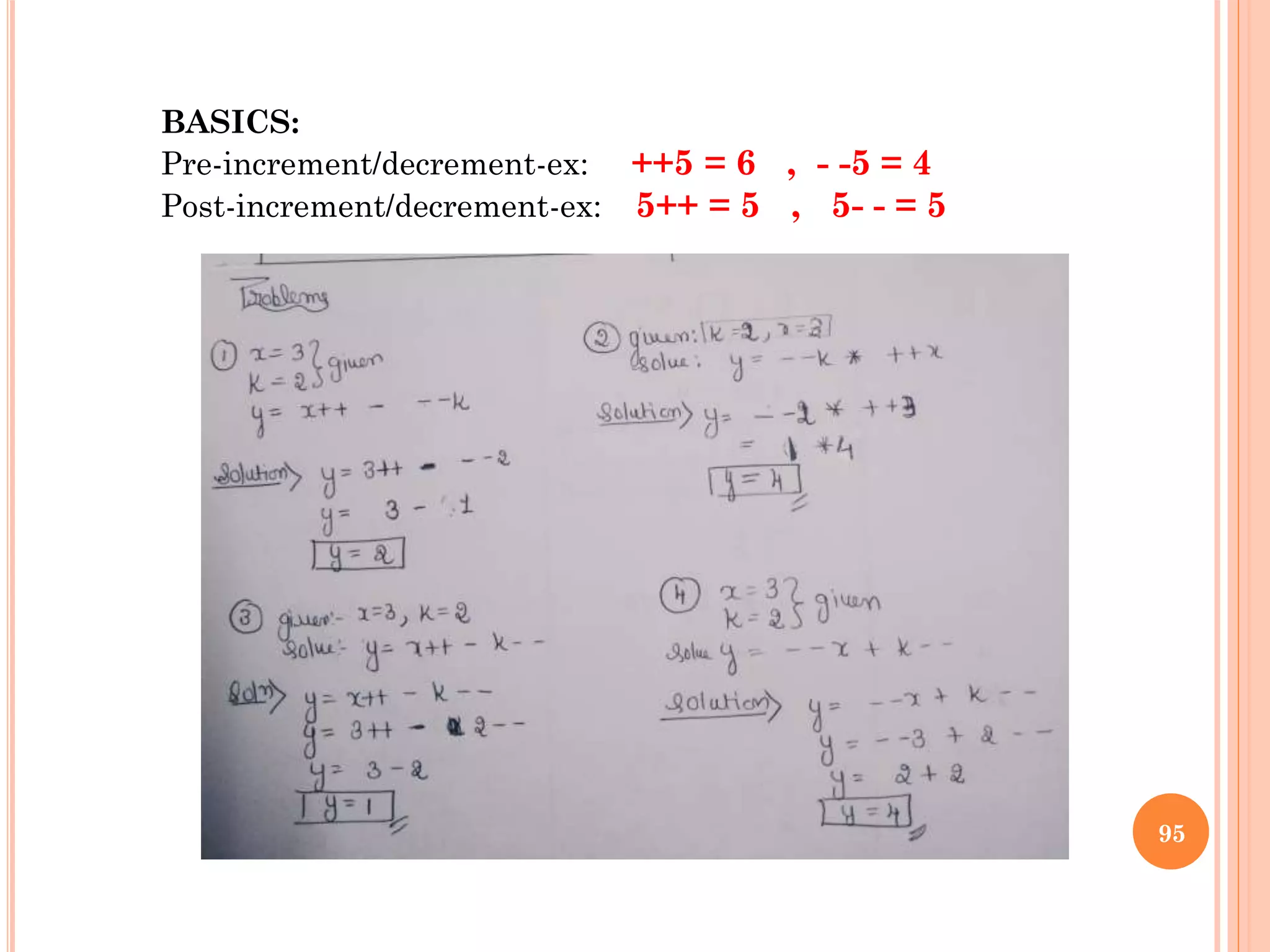 95
BASICS:
Pre-increment/decrement-ex: ++5 = 6 , - -5 = 4
Post-increment/decrement-ex: 5++ = 5 , 5- - = 5
 