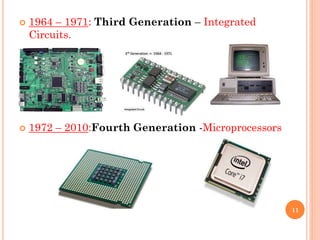  1964 – 1971: Third Generation – Integrated
Circuits.
 1972 – 2010:Fourth Generation -Microprocessors
11
 