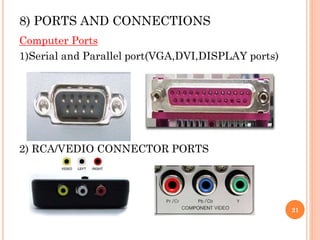 8) PORTS AND CONNECTIONS
Computer Ports
1)Serial and Parallel port(VGA,DVI,DISPLAY ports)
2) RCA/VEDIO CONNECTOR PORTS
21
 
