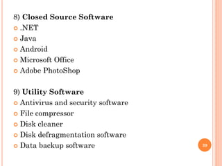 8) Closed Source Software
 .NET
 Java
 Android
 Microsoft Office
 Adobe PhotoShop
9) Utility Software
 Antivirus and security software
 File compressor
 Disk cleaner
 Disk defragmentation software
 Data backup software 39
 