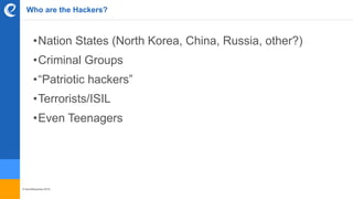 © benefitexpress 2016
Who are the Hackers?
•Nation States (North Korea, China, Russia, other?)
•Criminal Groups
•“Patriotic hackers”
•Terrorists/ISIL
•Even Teenagers
 