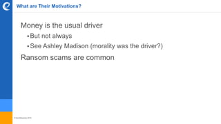 © benefitexpress 2016
What are Their Motivations?
Money is the usual driver
But not always
See Ashley Madison (morality was the driver?)
Ransom scams are common
 