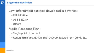 © benefitexpress 2016
Suggested Best Practices
Law enforcement contacts developed in advance:
FBI InfraGard
USSS ECTF
Others
Media Response Plan:
Single point of contact
Recognize investigation and recovery takes time – OPM, etc.
 