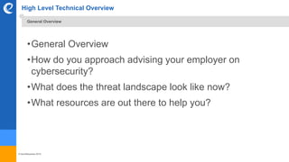 © benefitexpress 2016
High Level Technical Overview
•General Overview
•How do you approach advising your employer on
cybersecurity?
•What does the threat landscape look like now?
•What resources are out there to help you?
General Overview
 