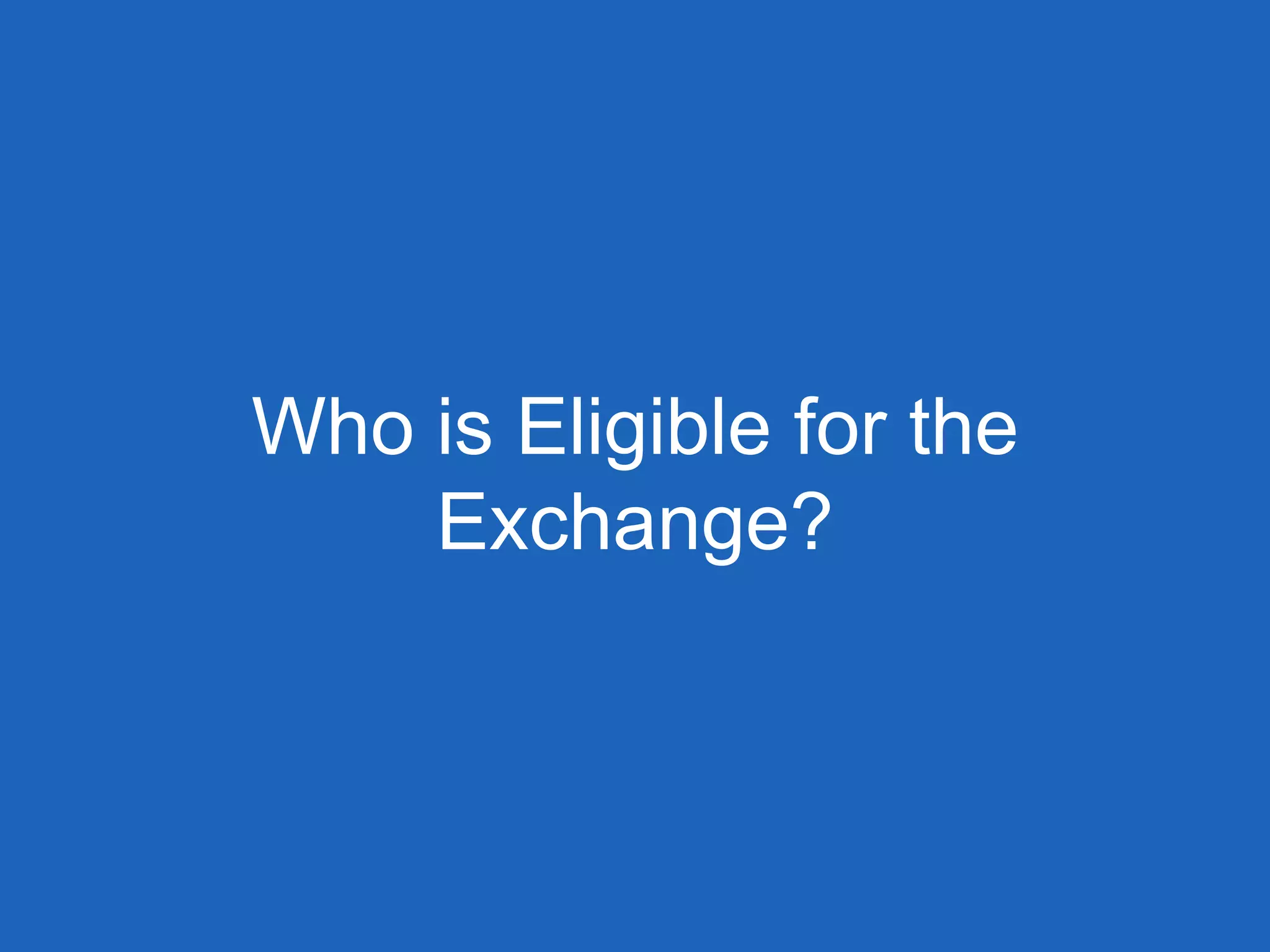 Who is Eligible for the
Exchange?
 