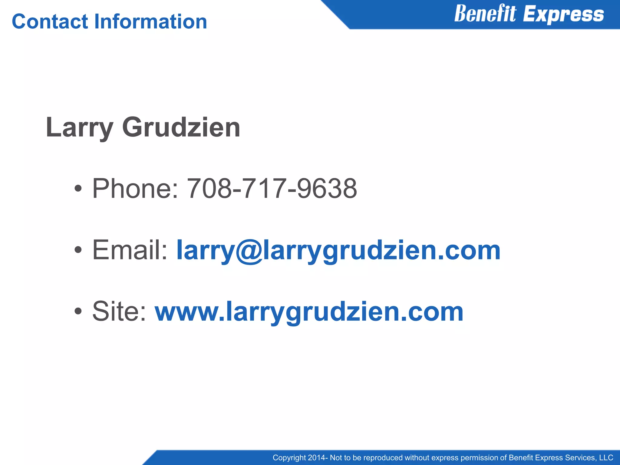 Copyright 2014- Not to be reproduced without express permission of Benefit Express Services, LLC
Contact Information
Larry Grudzien
• Phone: 708-717-9638
• Email: larry@larrygrudzien.com
• Site: www.larrygrudzien.com
 