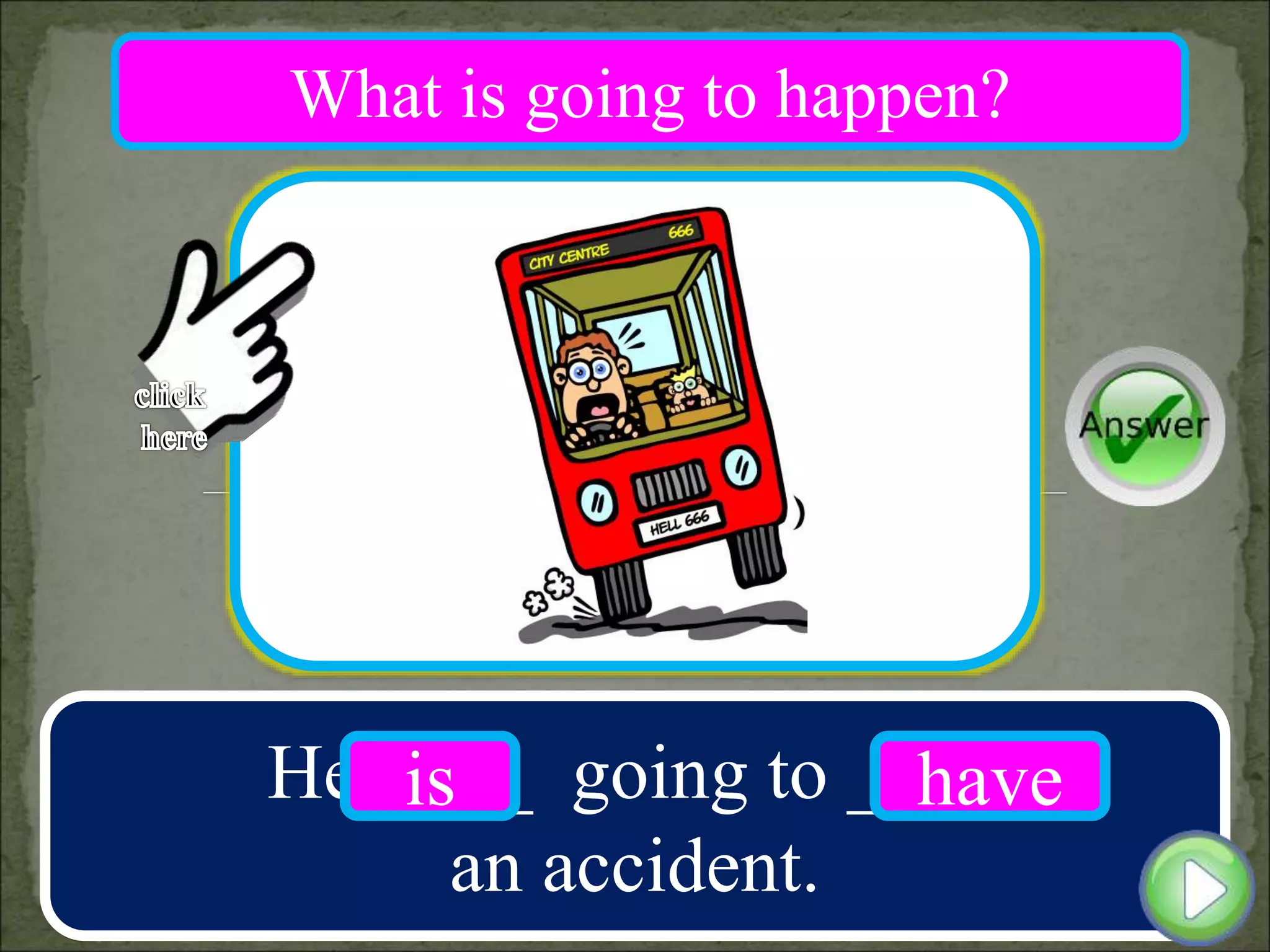 He ____ going to ____
an accident.
is have
What is going to happen?
 