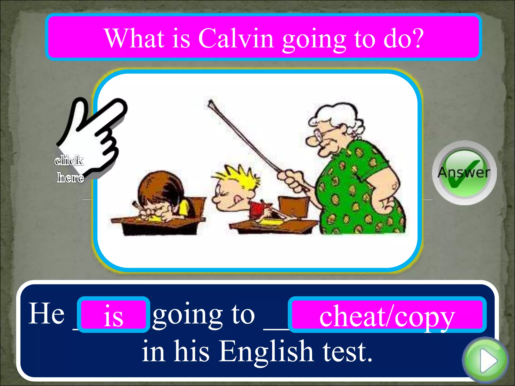 He ____ going to __________
in his English test.
is cheat/copy
What is Calvin going to do?
 
