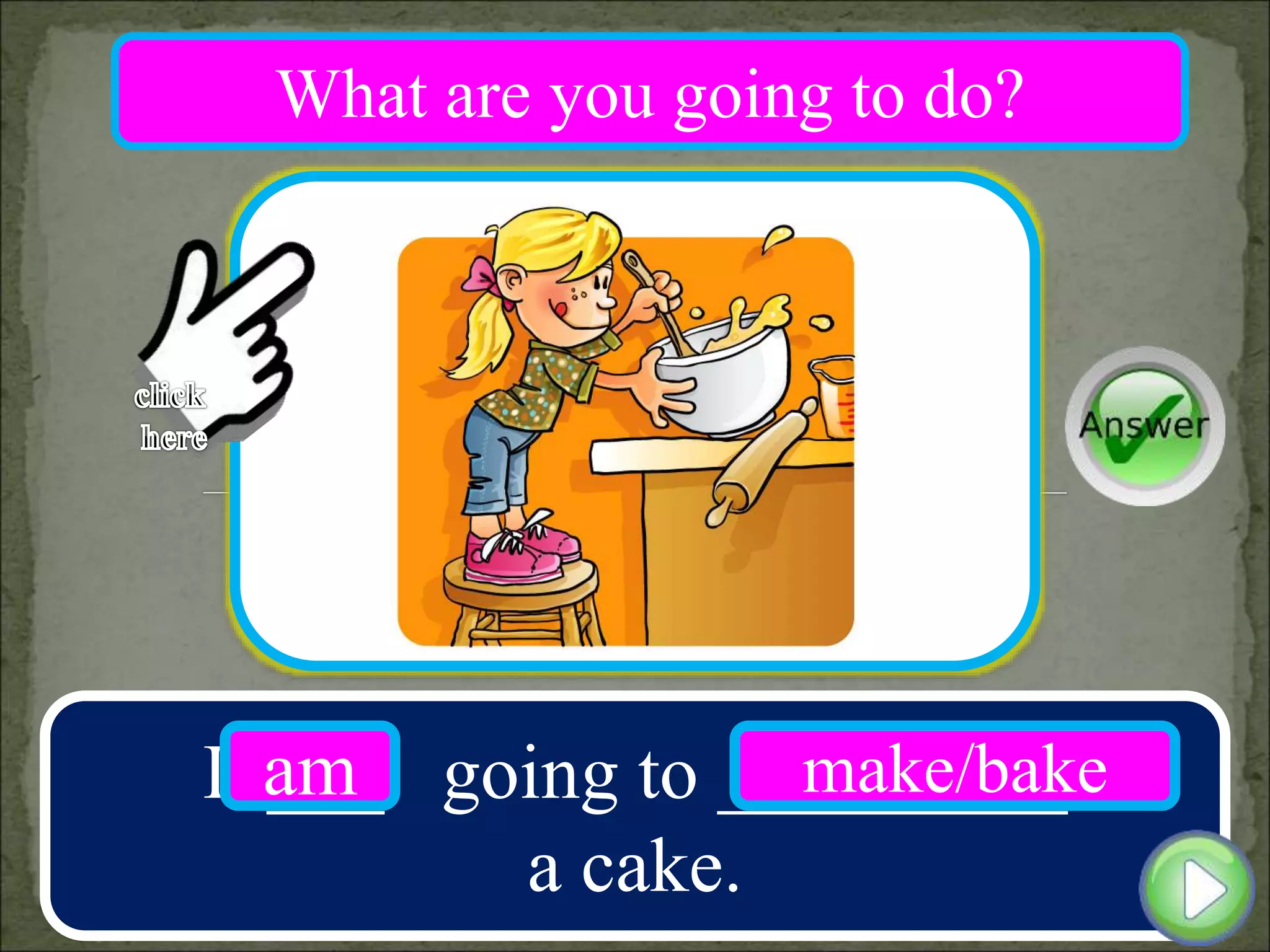 I ___ going to _________
a cake.
am make/bake
What are you going to do?
 
