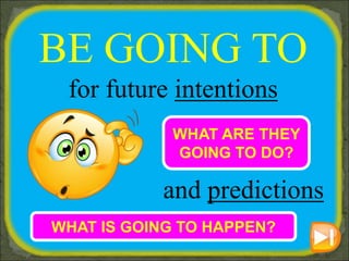 BE GOING TO
for future intentions
and predictions
WHAT ARE THEY
GOING TO DO?
WHAT IS GOING TO HAPPEN?
 