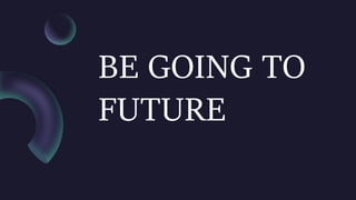 BE GOING TO
FUTURE
 