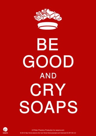 BE
   GOOD
                             AND

 CRY
SOAPS
                 A Philter Phactory Production for weavrs.com
© 2012 http://itone.weavrs.info/ icon None thenounproject.com licenced CC-BY-SA 3.0
 