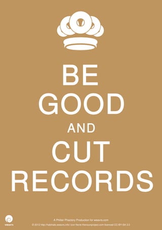 BE
      GOOD
                               AND

  CUT
RECORDS
                   A Philter Phactory Production for weavrs.com
 © 2012 http://halohalo.weavrs.info/ icon None thenounproject.com licenced CC-BY-SA 3.0
 
