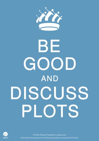 BE
   GOOD
                             AND

DISCUSS
 PLOTS
                 A Philter Phactory Production for weavrs.com
© 2013 http://itone.weavrs.info/ icon None thenounproject.com licenced CC-BY-SA 3.0
 