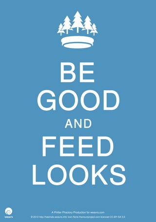 BE
     GOOD
                              AND

 FEED
LOOKS
                  A Philter Phactory Production for weavrs.com
© 2012 http://halohalo.weavrs.info/ icon None thenounproject.com licenced CC-BY-SA 3.0
 