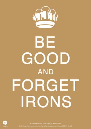 BE
   GOOD
                             AND

FORGET
 IRONS
                 A Philter Phactory Production for weavrs.com
© 2012 http://itone.weavrs.info/ icon None thenounproject.com licenced CC-BY-SA 3.0
 