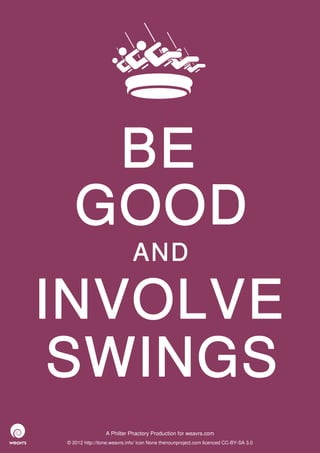 BE
   GOOD
                             AND

INVOLVE
 SWINGS
                 A Philter Phactory Production for weavrs.com
© 2012 http://itone.weavrs.info/ icon None thenounproject.com licenced CC-BY-SA 3.0
 