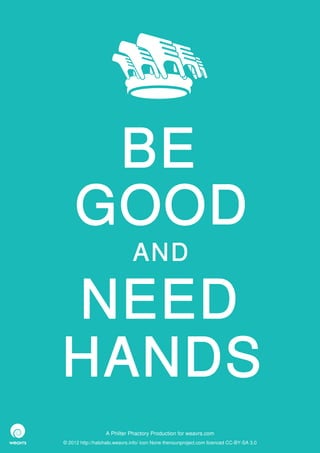 BE
     GOOD
                              AND

NEED
HANDS
                  A Philter Phactory Production for weavrs.com
© 2012 http://halohalo.weavrs.info/ icon None thenounproject.com licenced CC-BY-SA 3.0
 