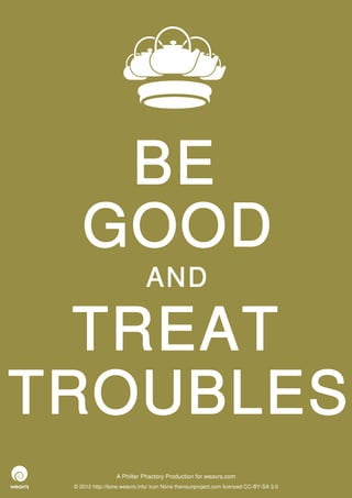 BE
    GOOD
                              AND

  TREAT
TROUBLES
                  A Philter Phactory Production for weavrs.com
 © 2012 http://itone.weavrs.info/ icon None thenounproject.com licenced CC-BY-SA 3.0
 