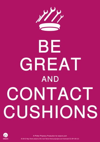 BE
 GREAT
                              AND

CONTACT
CUSHIONS
                  A Philter Phactory Production for weavrs.com
 © 2012 http://itone.weavrs.info/ icon None thenounproject.com licenced CC-BY-SA 3.0
 