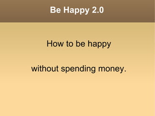 Be Happy 2.0 ,[object Object],without spending money. 