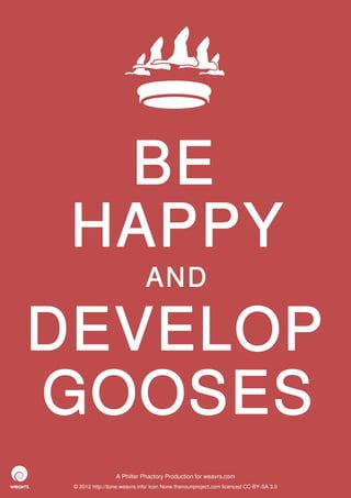 BE
 HAPPY
                              AND

DEVELOP
GOOSES
                  A Philter Phactory Production for weavrs.com
 © 2012 http://itone.weavrs.info/ icon None thenounproject.com licenced CC-BY-SA 3.0
 