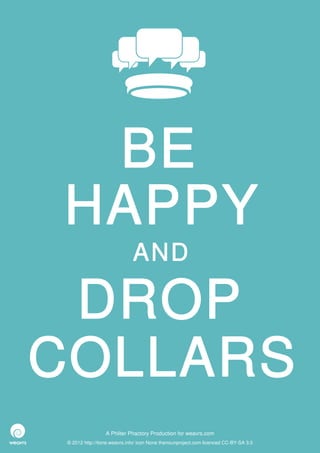BE
HAPPY
                              AND

 DROP
COLLARS
                  A Philter Phactory Production for weavrs.com
 © 2012 http://itone.weavrs.info/ icon None thenounproject.com licenced CC-BY-SA 3.0
 