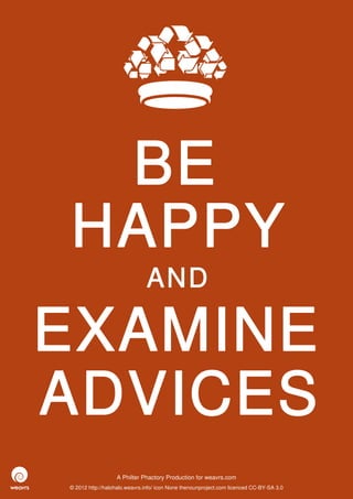 BE
HAPPY
                              AND

EXAMINE
ADVICES
                  A Philter Phactory Production for weavrs.com
© 2012 http://halohalo.weavrs.info/ icon None thenounproject.com licenced CC-BY-SA 3.0
 