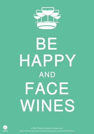 BE
HAPPY
                             AND

FACE
WINES
                 A Philter Phactory Production for weavrs.com
© 2012 http://itone.weavrs.info/ icon None thenounproject.com licenced CC-BY-SA 3.0
 