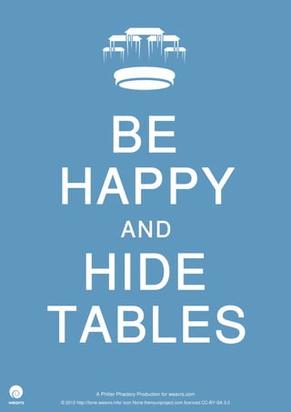 BE
HAPPY
                             AND

 HIDE
TABLES
                 A Philter Phactory Production for weavrs.com
© 2012 http://itone.weavrs.info/ icon None thenounproject.com licenced CC-BY-SA 3.0
 