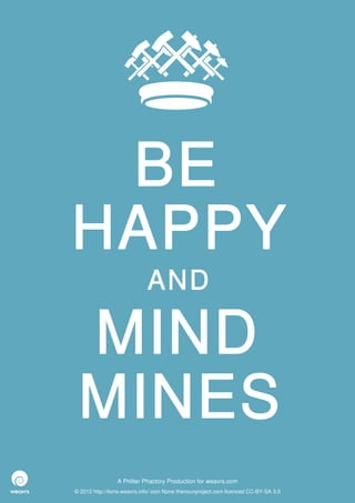BE
HAPPY
                             AND

 MIND
 MINES
                 A Philter Phactory Production for weavrs.com
© 2012 http://itone.weavrs.info/ icon None thenounproject.com licenced CC-BY-SA 3.0
 