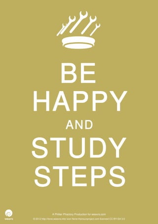 BE
HAPPY
                             AND

STUDY
STEPS
                 A Philter Phactory Production for weavrs.com
© 2012 http://itone.weavrs.info/ icon None thenounproject.com licenced CC-BY-SA 3.0
 