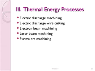 III. Thermal Energy ProcessesIII. Thermal Energy Processes
Electric discharge machining
Electric discharge wire cutting
Electron beam machining
Laser beam machining
Plasma arc machining
7/30/2015 29
 