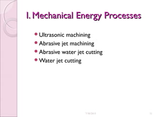 I. Mechanical Energy ProcessesI. Mechanical Energy Processes
Ultrasonic machining
Abrasive jet machining
Abrasive water jet cutting
Water jet cutting
7/30/2015 31
 