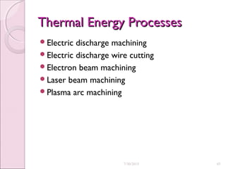 Thermal Energy ProcessesThermal Energy Processes
Electric discharge machining
Electric discharge wire cutting
Electron beam machining
Laser beam machining
Plasma arc machining
7/30/2015 45
 