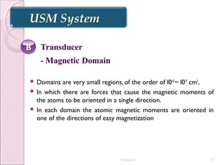  Domains are very small regions, of the order of l0-8
~ l0-9
cm3
,
 In which there are forces that cause the magnetic moments of
the atoms to be oriented in a single direction.
 In each domain the atomic magnetic moments are oriented in
one of the directions of easy magnetization
BB
7/30/2015 63
 