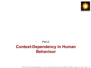 Part 2:

Context-Dependency in Human
         Behaviour


  Context in Environmental Modelling - the room around the elephant, Bruce Edmonds, iEMSs, Leipzig, July 2012, slide 15
 