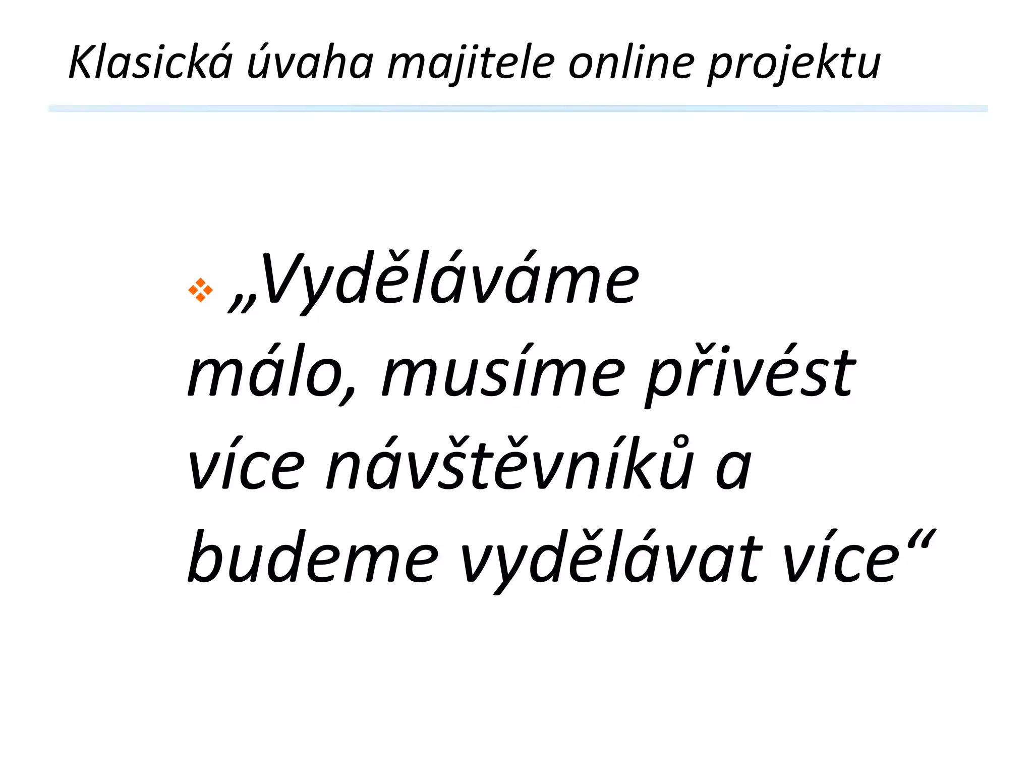 Klasická úvaha majitele online projektu

„Vyděláváme
málo, musíme přivést
více návštěvníků a
budeme vydělávat více“


 
