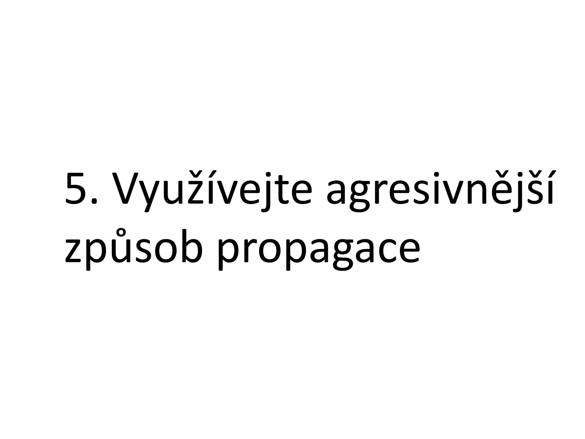 5. Využívejte agresivnější
způsob propagace

 