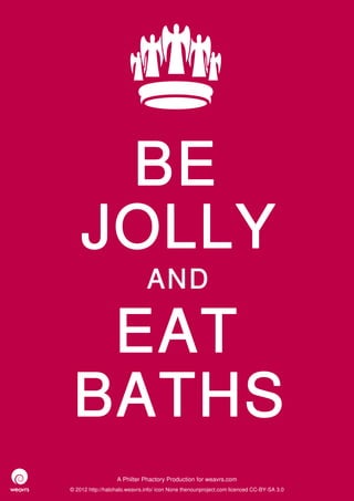 BE
    JOLLY
                              AND

  EAT
 BATHS
                  A Philter Phactory Production for weavrs.com
© 2012 http://halohalo.weavrs.info/ icon None thenounproject.com licenced CC-BY-SA 3.0
 