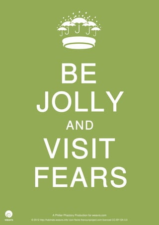 BE
    JOLLY
                              AND

  VISIT
 FEARS
                  A Philter Phactory Production for weavrs.com
© 2012 http://halohalo.weavrs.info/ icon None thenounproject.com licenced CC-BY-SA 3.0
 