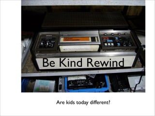 Be Kind Rewind

  Are kids today different?
 
