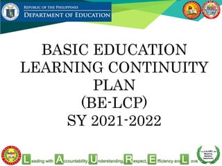 eading with ccountability, nderstanding, espect, fficiency and ove
L A U R L
E
BASIC EDUCATION
LEARNING CONTINUITY
PLAN
(BE-LCP)
SY 2021-2022
 