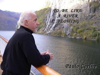 Ser como um rio que flui
Paulo CoelhoPaulo Coelho
TO BE LIKETO BE LIKE
A RIVERA RIVER
FLOWINGFLOWING
 