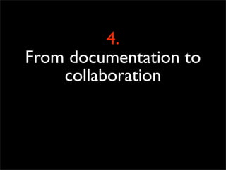4.
From documentation to
    collaboration